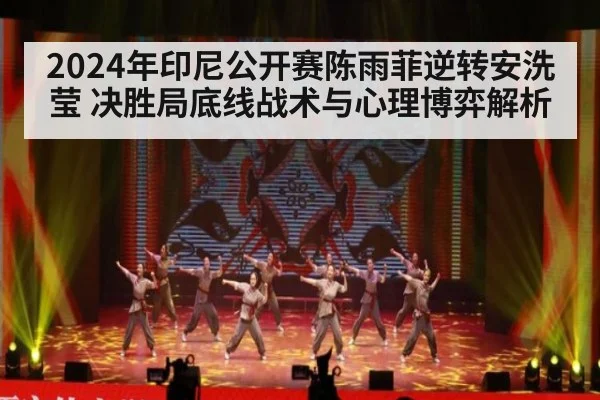 2024年印尼公开赛陈雨菲逆转安洗莹 决胜局底线战术与心理博弈解析