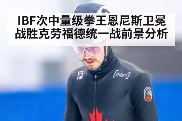 IBF次中量级拳王恩尼斯卫冕战胜克劳福德统一战前景分析
